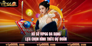 Xổ số VIP66 đa dạng lựa chọn hình thức dự đoán