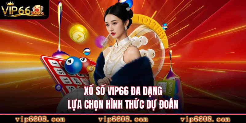 Xổ số VIP66 đa dạng lựa chọn hình thức dự đoán
