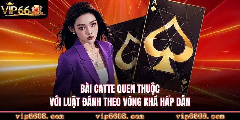 Bài Catte quen thuộc với luật đánh theo vòng khá hấp dẫn