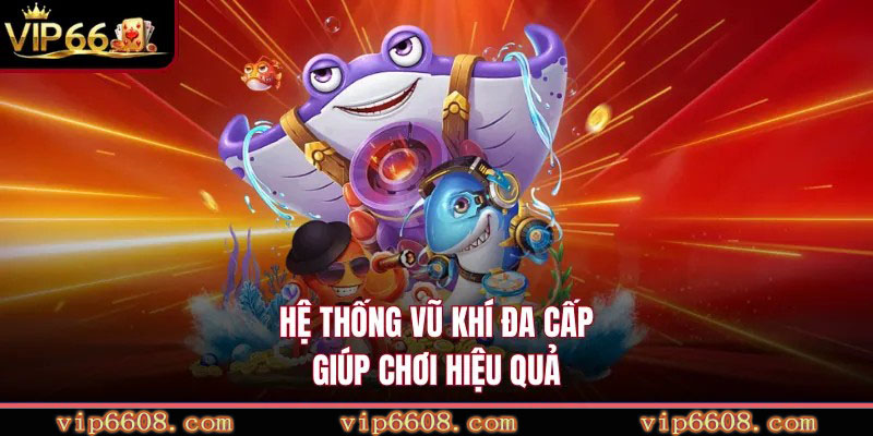 Hệ thống vũ khí đa cấp giúp chơi hiệu quả