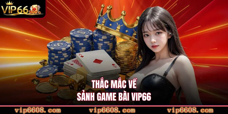 Thắc mắc về sảnh game bài VIP66