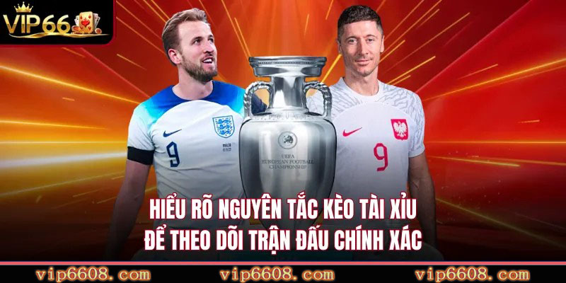 Hiểu rõ nguyên tắc kèo tài xỉu để theo dõi trận đấu chính xác