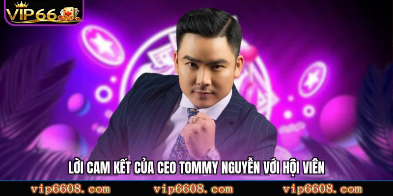 Lời cam kết của CEO Tommy Nguyễn với hội viên