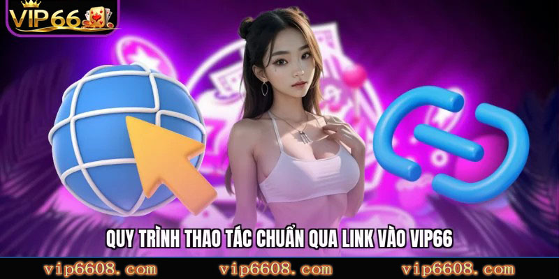 Quy trình thao tác chuẩn qua link vào VIP66