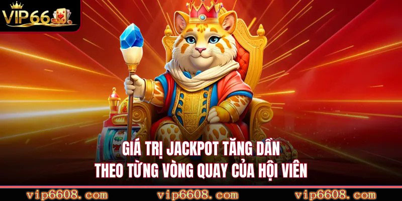 Giá trị jackpot tăng dần theo từng vòng quay của hội viên