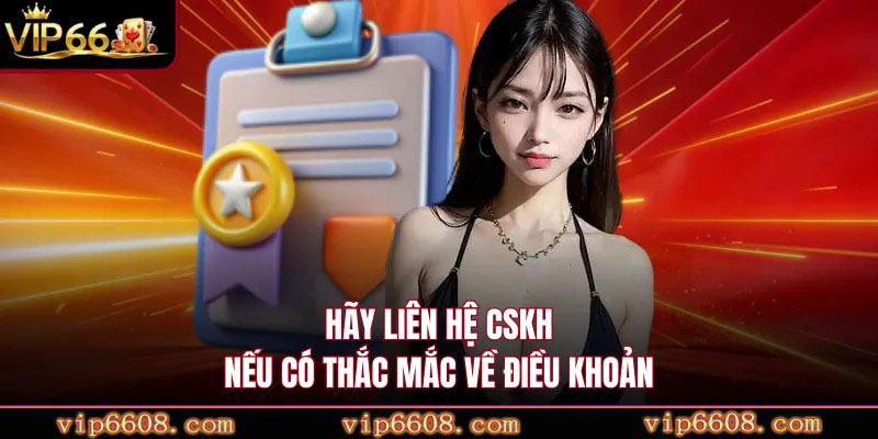 Hãy liên hệ CSKH nếu có thắc mắc về điều khoản