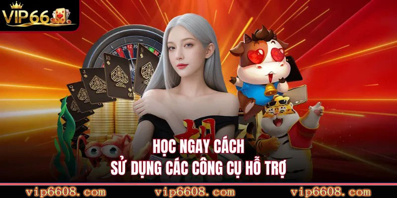 Học ngay cách sử dụng các công cụ hỗ trợ