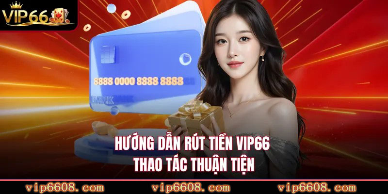 Hướng dẫn rút tiền VIP66 thao tác thuận tiện