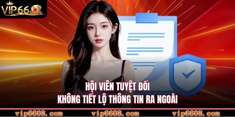Hội viên tuyệt đối không tiết lộ thông tin ra ngoài