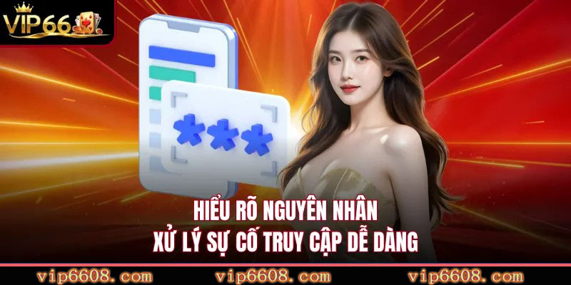 Hiểu rõ nguyên nhân xử lý sự cố truy cập dễ dàng