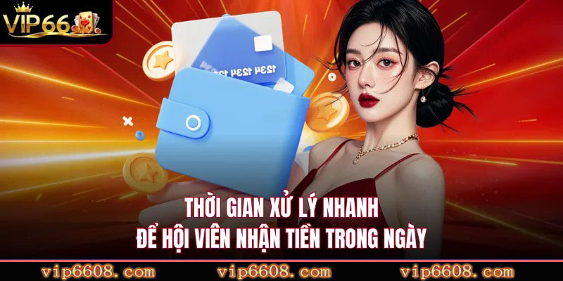 Thời gian xử lý nhanh để hội viên nhận tiền trong ngày