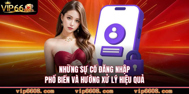 Những sự cố đăng nhập phổ biến và hướng xử lý hiệu quả